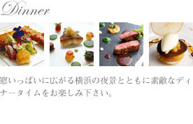 ディナーのご案内｜Dinner｜窓いっぱいに広がる横浜の夜景とともに素敵なディナータイムをお楽しみ下さい。